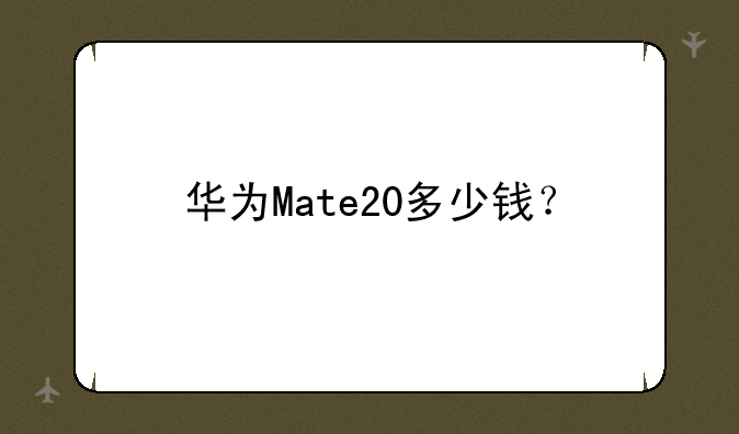 华为Mate20多少钱？