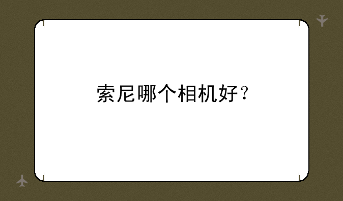 索尼哪个相机好？