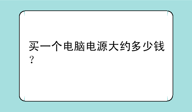 买一个电脑电源大约多少钱？