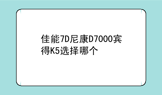 佳能7D尼康D7000宾得K5选择哪个