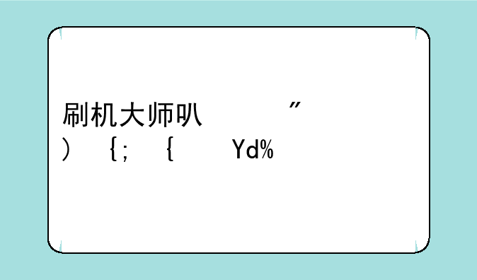 刷机大师可以刷鸿蒙系统吗？