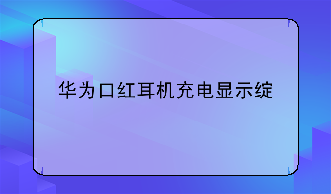 华为口红耳机充电显示绿色灯