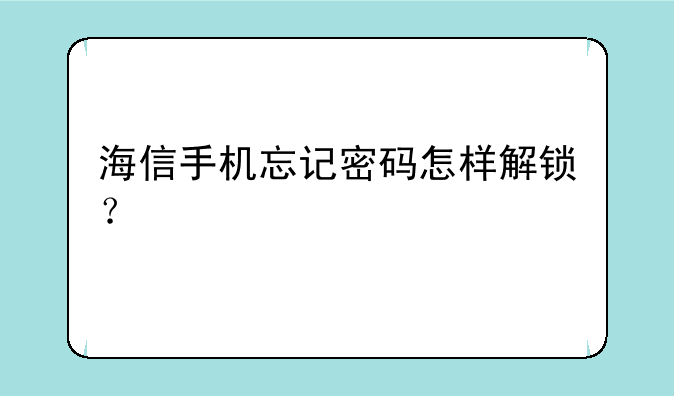 海信手机忘记密码怎样解锁？