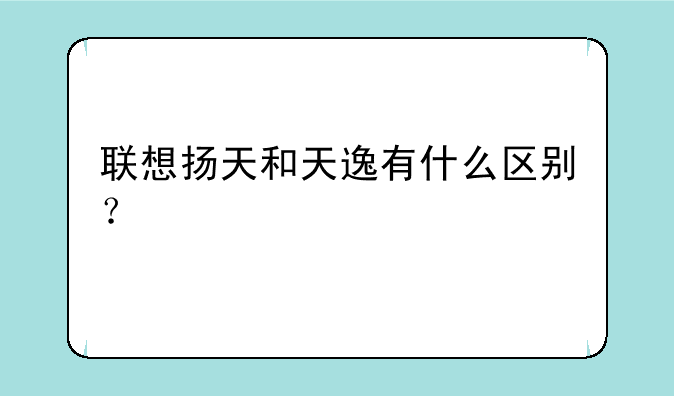 联想扬天和天逸有什么区别？