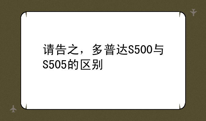 请告之，多普达S500与S505的区别