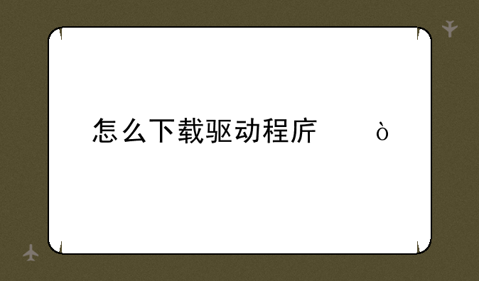 怎么下载驱动程序？