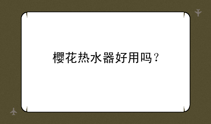 樱花热水器好用吗？
