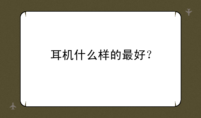 耳机什么样的最好？