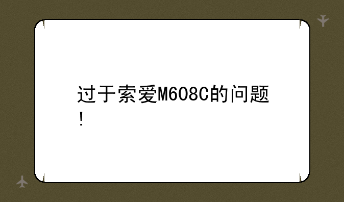 过于索爱M608C的问题!