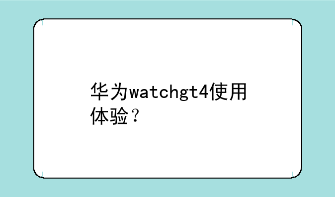 华为watchgt4使用体验？