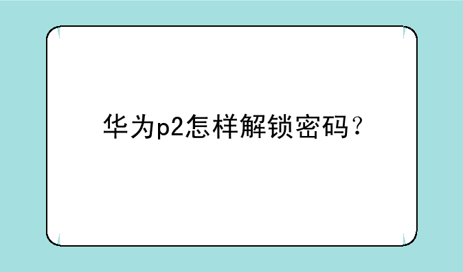 华为p2怎样解锁密码？