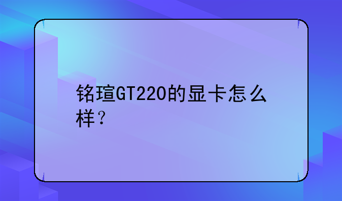 铭瑄GT220的显卡怎么样？