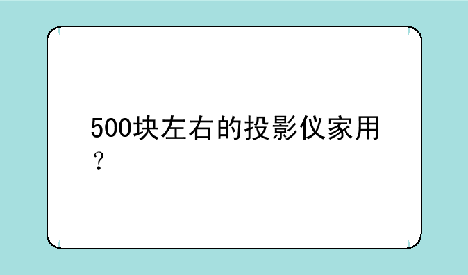 500块左右的投影仪家用？