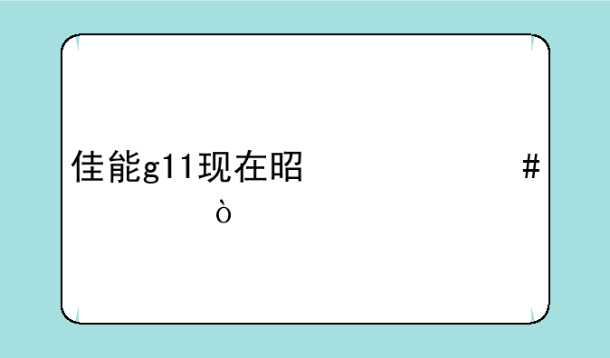 佳能g11现在是什么水平？