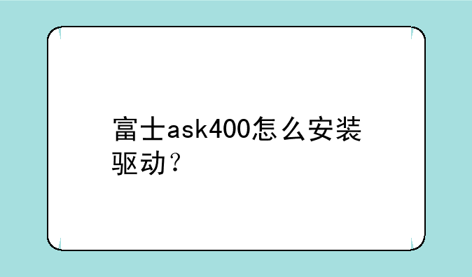富士ask400怎么安装驱动？