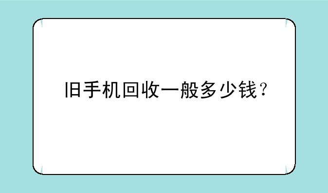 旧手机回收一般多少钱？