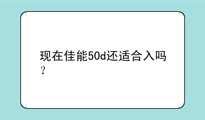 现在佳能50d还适合入吗？