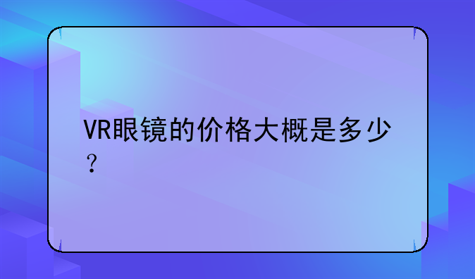 VR眼镜的价格大概是多少？