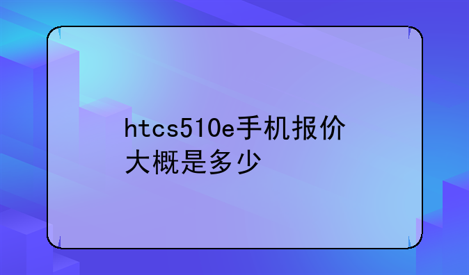 htcs510e手机报价大概是多少