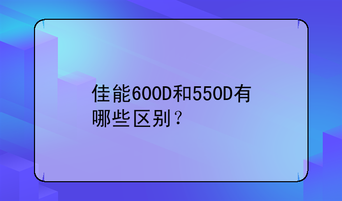 佳能600D和550D有哪些区别？