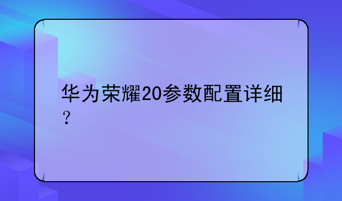 华为荣耀20参数配置详细？