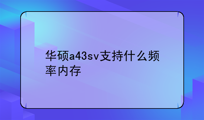 华硕a43sv支持什么频率内存