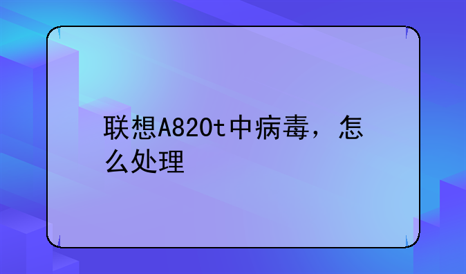 联想A820t中病毒，怎么处理