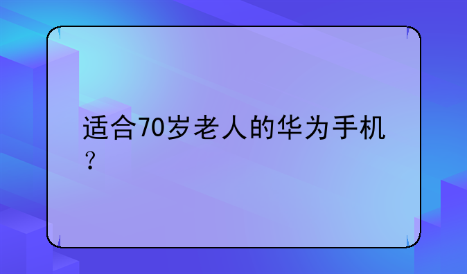适合70岁老人的华为手机？