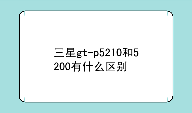 三星gt-p5210和5200有什么区别