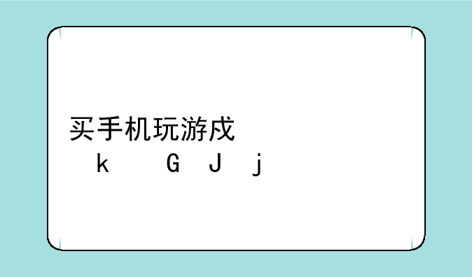 买手机玩游戏要买多少钱的
