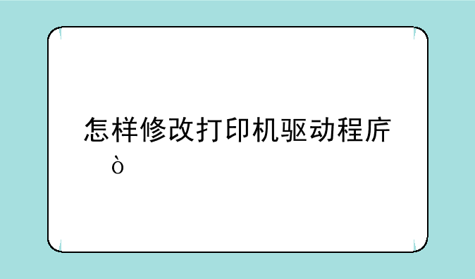 怎样修改打印机驱动程序？