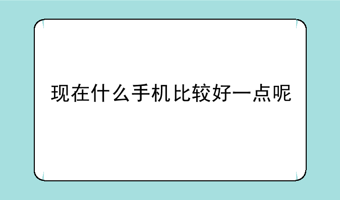 现在什么手机比较好一点呢