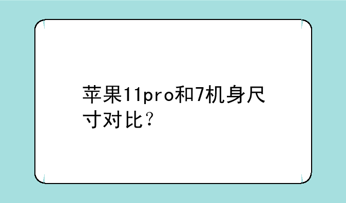苹果11pro和7机身尺寸对比？