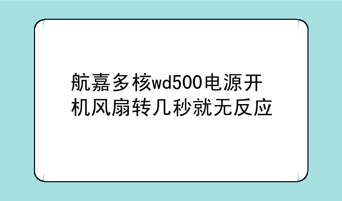 航嘉多核wd500电源开机风扇转几秒就无反应