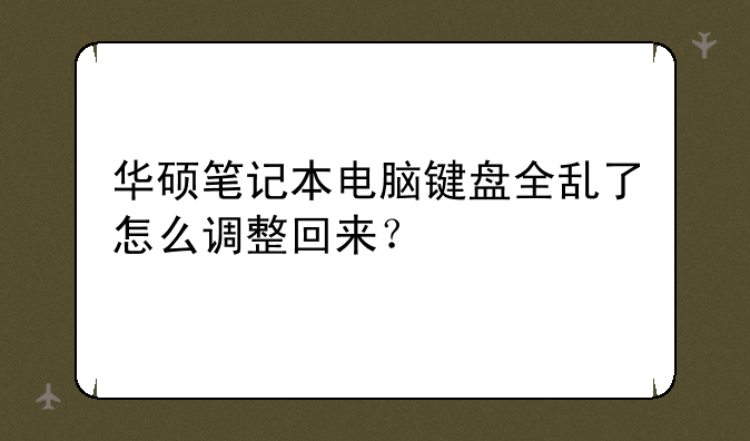 华硕笔记本电脑键盘全乱了怎么调整回来？