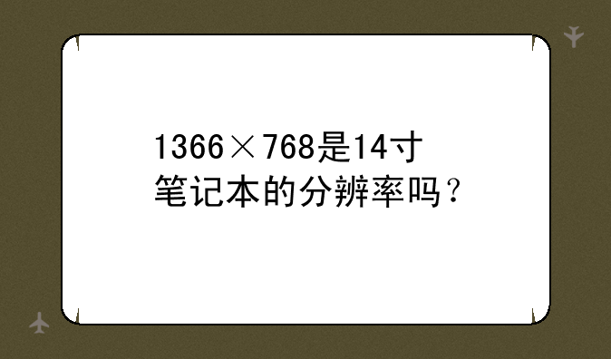 1366×768是14寸笔记本的分辨率吗？