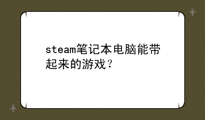 steam笔记本电脑能带起来的游戏？