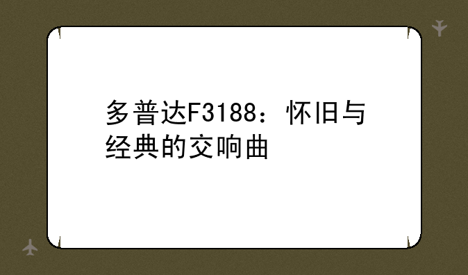 多普达F3188：怀旧与经典的交响曲