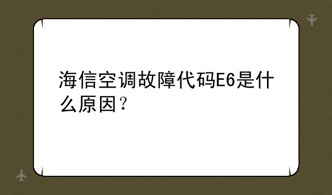 海信空调故障代码E6是什么原因？