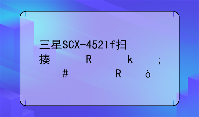 三星SCX-4521f扫描仪锁定怎么解锁？