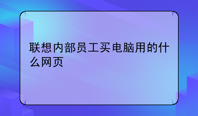 联想内部员工买电脑用的什么网页