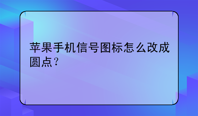 苹果手机信号图标怎么改成圆点？