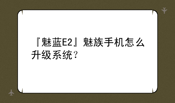 『魅蓝E2』魅族手机怎么升级系统？