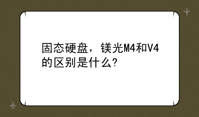 固态硬盘，镁光M4和V4的区别是什么?