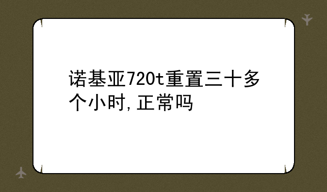 诺基亚720t重置三十多个小时,正常吗