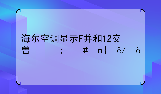 海尔空调显示F并和12交替怎么回事？