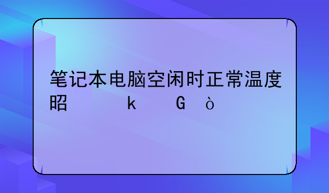 笔记本电脑空闲时正常温度是多少？