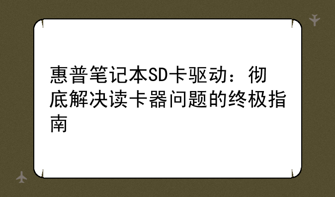 惠普笔记本SD卡驱动：彻底解决读卡器问题的终极指南