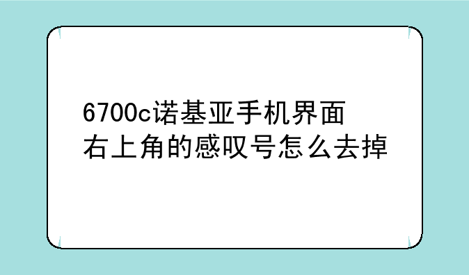 6700c诺基亚手机界面右上角的感叹号怎么去掉