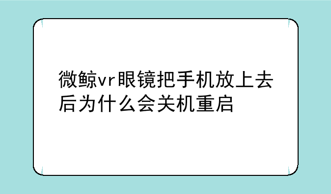 微鲸vr眼镜把手机放上去后为什么会关机重启
